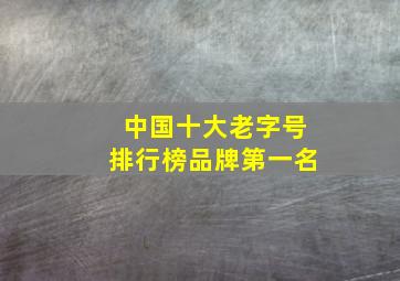 中国十大老字号排行榜品牌第一名