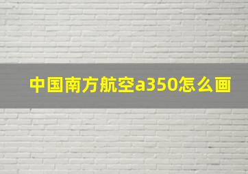 中国南方航空a350怎么画