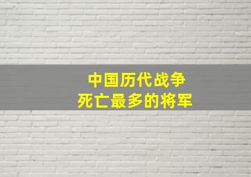 中国历代战争死亡最多的将军