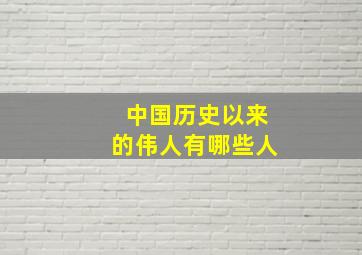 中国历史以来的伟人有哪些人