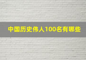 中国历史伟人100名有哪些