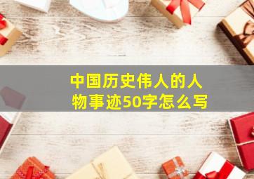 中国历史伟人的人物事迹50字怎么写