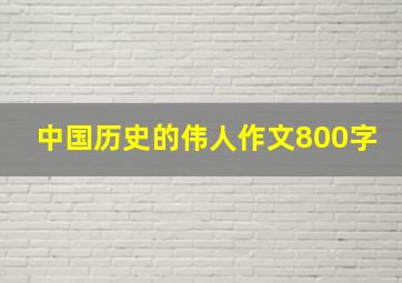 中国历史的伟人作文800字