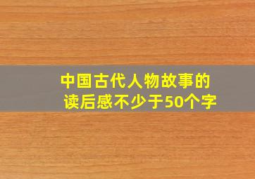 中国古代人物故事的读后感不少于50个字