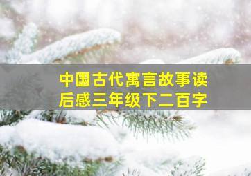 中国古代寓言故事读后感三年级下二百字