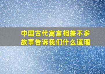 中国古代寓言相差不多故事告诉我们什么道理