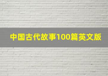 中国古代故事100篇英文版