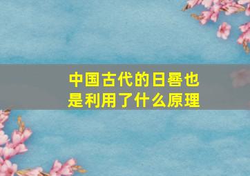 中国古代的日晷也是利用了什么原理