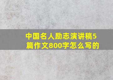 中国名人励志演讲稿5篇作文800字怎么写的