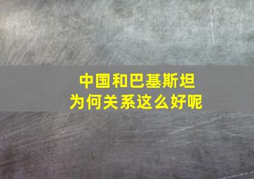 中国和巴基斯坦为何关系这么好呢