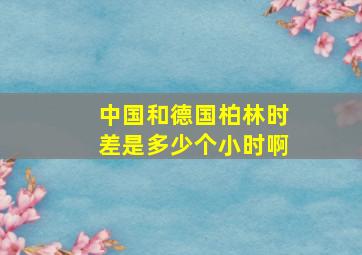 中国和德国柏林时差是多少个小时啊