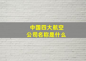 中国四大航空公司名称是什么