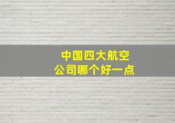 中国四大航空公司哪个好一点