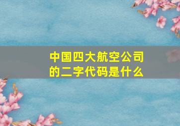 中国四大航空公司的二字代码是什么