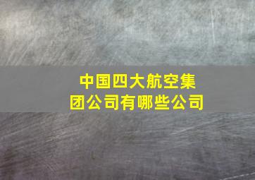 中国四大航空集团公司有哪些公司