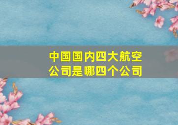 中国国内四大航空公司是哪四个公司