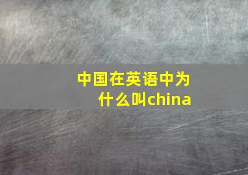 中国在英语中为什么叫china