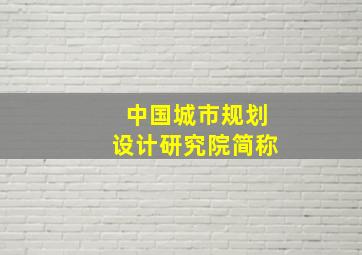 中国城市规划设计研究院简称