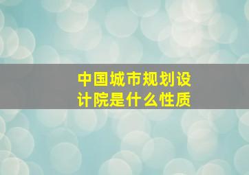 中国城市规划设计院是什么性质