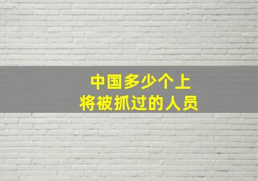 中国多少个上将被抓过的人员