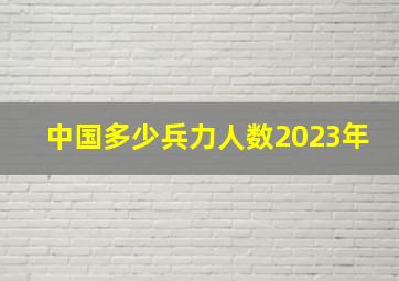 中国多少兵力人数2023年