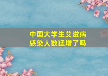 中国大学生艾滋病感染人数猛增了吗