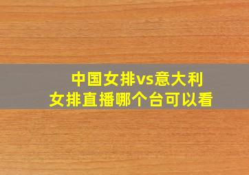 中国女排vs意大利女排直播哪个台可以看