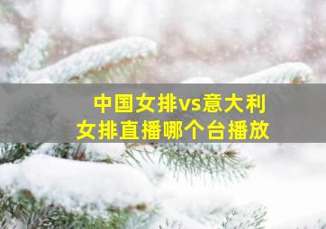 中国女排vs意大利女排直播哪个台播放