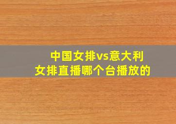 中国女排vs意大利女排直播哪个台播放的