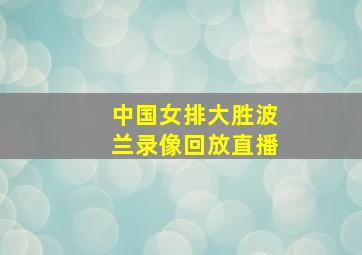 中国女排大胜波兰录像回放直播