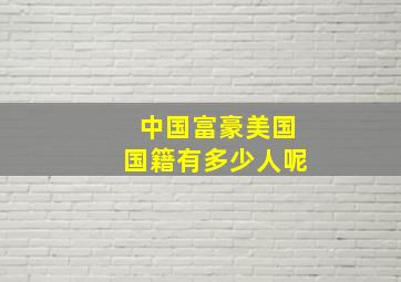 中国富豪美国国籍有多少人呢