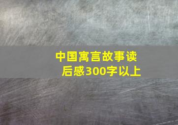 中国寓言故事读后感300字以上