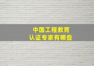 中国工程教育认证专家有哪些