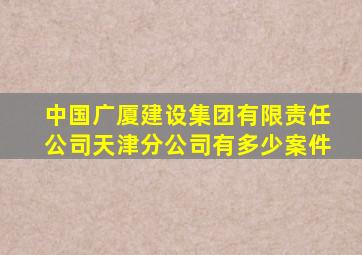 中国广厦建设集团有限责任公司天津分公司有多少案件