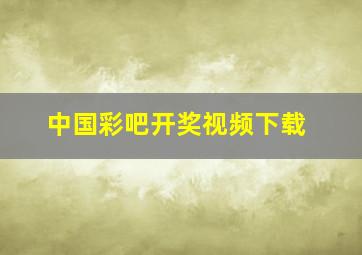 中国彩吧开奖视频下载