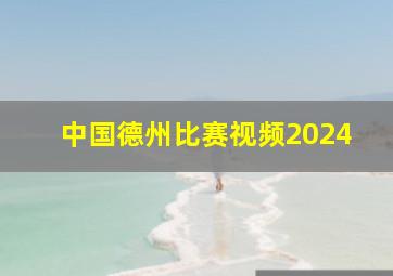 中国德州比赛视频2024