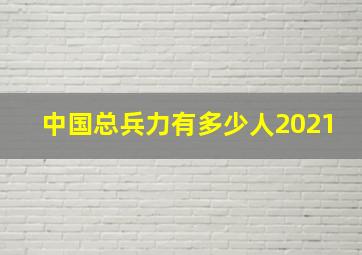 中国总兵力有多少人2021