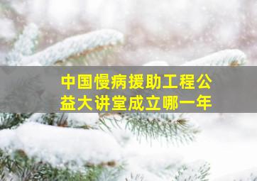 中国慢病援助工程公益大讲堂成立哪一年