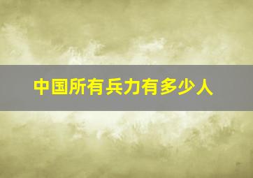 中国所有兵力有多少人