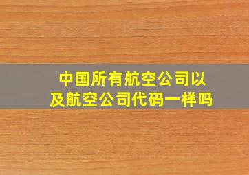 中国所有航空公司以及航空公司代码一样吗