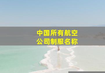 中国所有航空公司制服名称