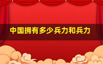 中国拥有多少兵力和兵力