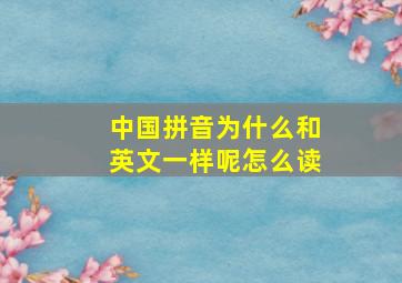 中国拼音为什么和英文一样呢怎么读