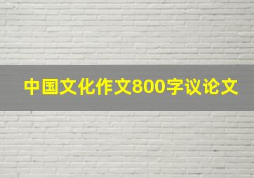 中国文化作文800字议论文