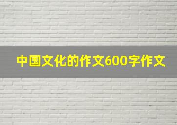 中国文化的作文600字作文