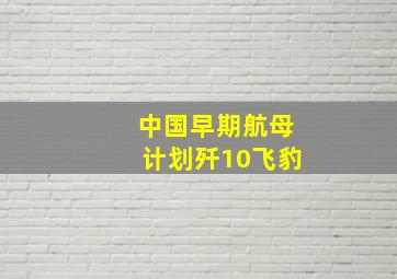 中国早期航母计划歼10飞豹