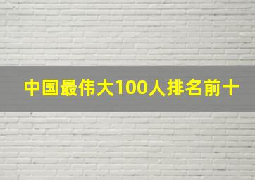 中国最伟大100人排名前十