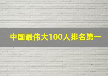 中国最伟大100人排名第一