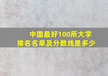 中国最好100所大学排名名单及分数线是多少