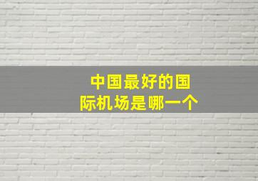 中国最好的国际机场是哪一个